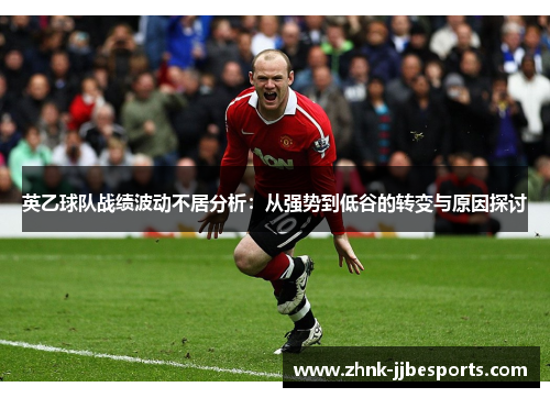 英乙球队战绩波动不居分析:从强势到低谷的转变与原因探讨
