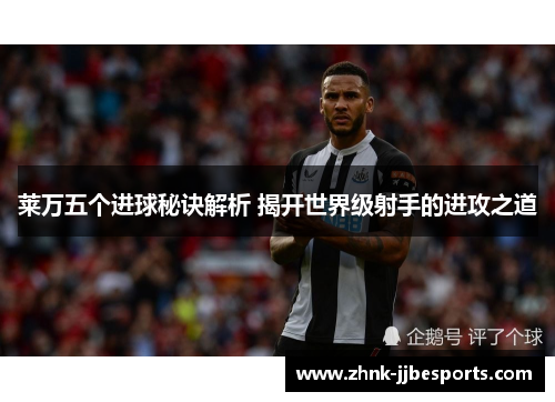 莱万五个进球秘诀解析 揭开世界级射手的进攻之道