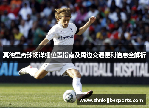 莫德里奇球场详细位置指南及周边交通便利信息全解析