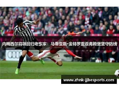 内梅西尔将领回归老东家：马蒂亚斯·金特罗重返弗赖堡坚守防线