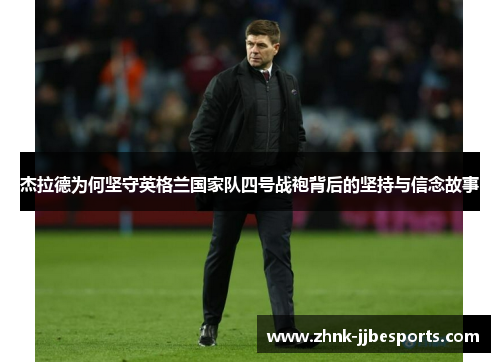 杰拉德为何坚守英格兰国家队四号战袍背后的坚持与信念故事