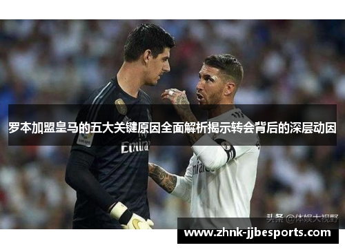 罗本加盟皇马的五大关键原因全面解析揭示转会背后的深层动因
