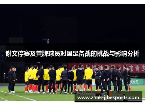 谢文停赛及黄牌球员对国足备战的挑战与影响分析
