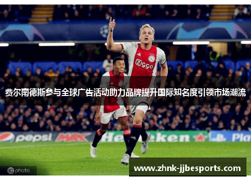 费尔南德斯参与全球广告活动助力品牌提升国际知名度引领市场潮流