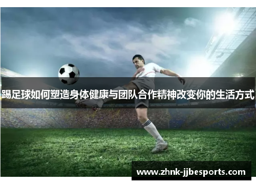 踢足球如何塑造身体健康与团队合作精神改变你的生活方式