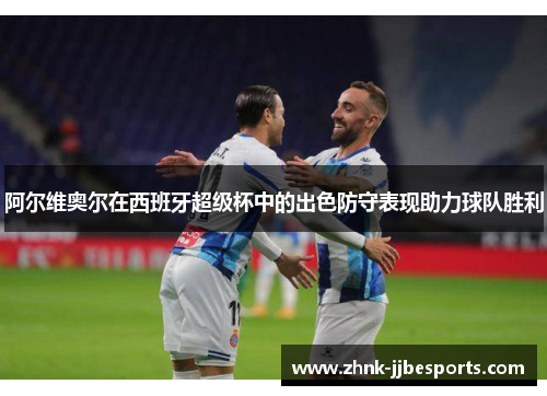 阿尔维奥尔在西班牙超级杯中的出色防守表现助力球队胜利