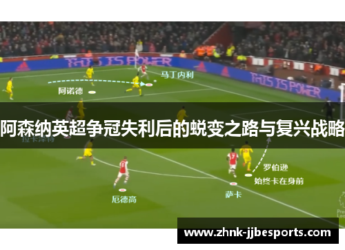 阿森纳英超争冠失利后的蜕变之路与复兴战略