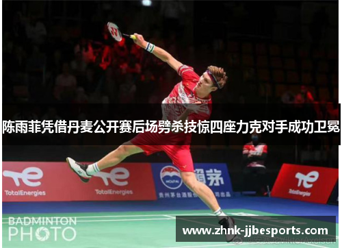 陈雨菲凭借丹麦公开赛后场劈杀技惊四座力克对手成功卫冕