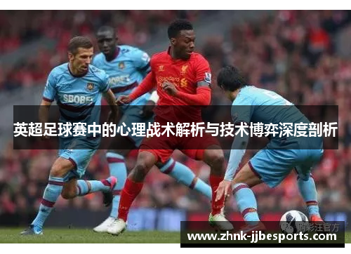 英超足球赛中的心理战术解析与技术博弈深度剖析