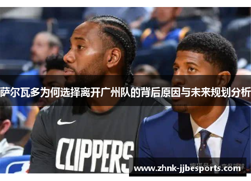 萨尔瓦多为何选择离开广州队的背后原因与未来规划分析