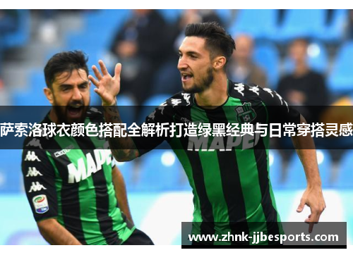 萨索洛球衣颜色搭配全解析打造绿黑经典与日常穿搭灵感 萨索洛球衣颜色搭配全解析打造绿黑经典与日常穿搭灵感