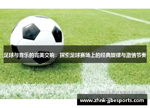 足球与音乐的完美交响：探索足球赛场上的经典旋律与激情节奏