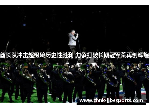 酋长队冲击超级碗历史性胜利 力争打破长期冠军荒再创辉煌