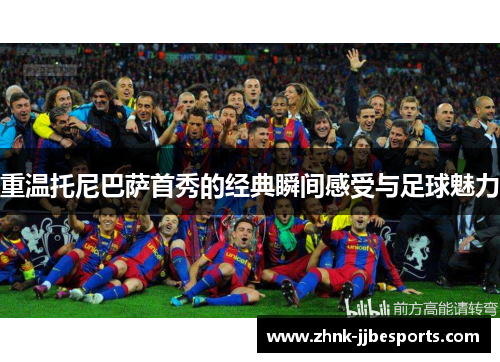 重温托尼巴萨首秀的经典瞬间感受与足球魅力