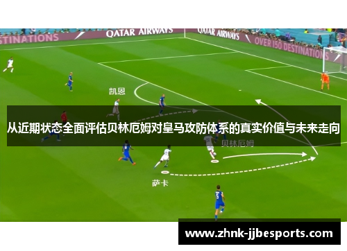 从近期状态全面评估贝林厄姆对皇马攻防体系的真实价值与未来走向