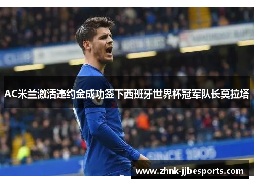 AC米兰激活违约金成功签下西班牙世界杯冠军队长莫拉塔