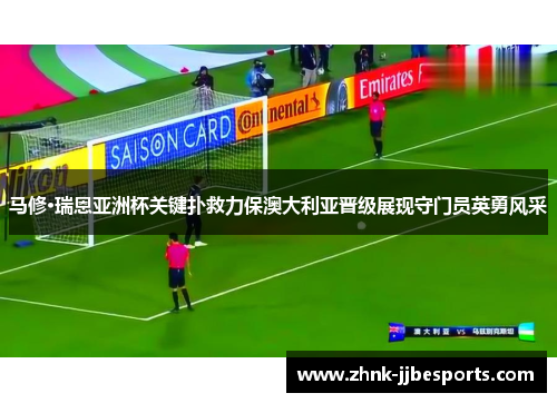 马修·瑞恩亚洲杯关键扑救力保澳大利亚晋级展现守门员英勇风采