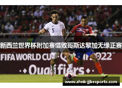 新西兰世界杯附加赛惜败哥斯达黎加无缘正赛