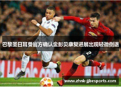 巴黎圣日耳曼官方确认金彭贝康复进展出现轻微倒退