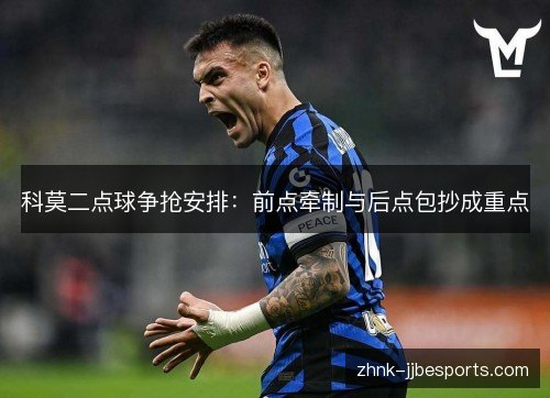 科莫二点球争抢安排：前点牵制与后点包抄成重点